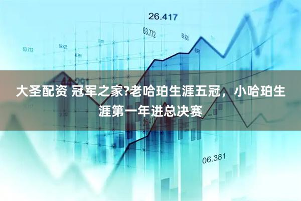 大圣配资 冠军之家?老哈珀生涯五冠，小哈珀生涯第一年进总决赛