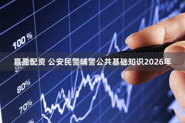 赢盈配资 公安民警辅警公共基础知识2026年