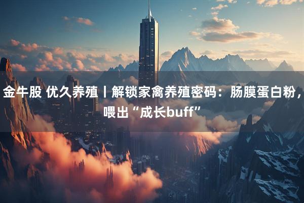 金牛股 优久养殖丨解锁家禽养殖密码：肠膜蛋白粉，喂出“成长buff”