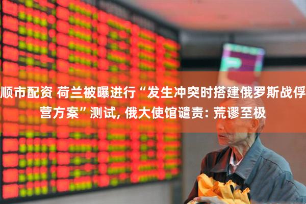 顺市配资 荷兰被曝进行“发生冲突时搭建俄罗斯战俘营方案”测试, 俄大使馆谴责: 荒谬至极