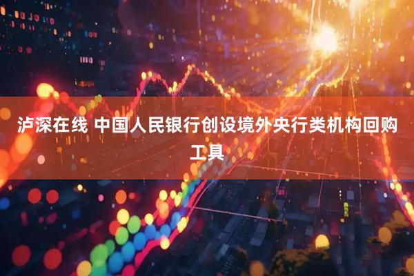 泸深在线 中国人民银行创设境外央行类机构回购工具