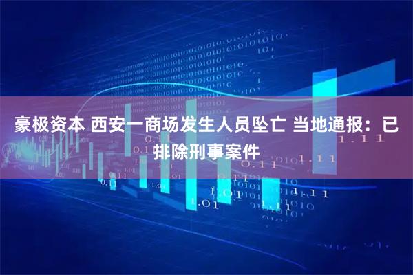 豪极资本 西安一商场发生人员坠亡 当地通报：已排除刑事案件