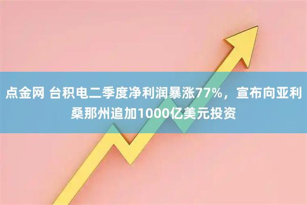 点金网 台积电二季度净利润暴涨77%，宣布向亚利桑那州追加1000亿美元投资
